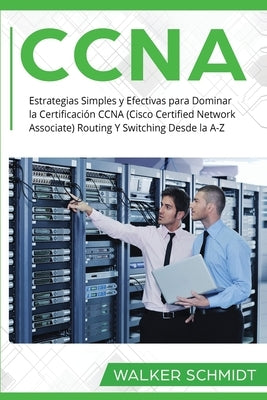 CCNA: Estrategias Simples y Efectivas para Dominar la Certificación CCNA (Cisco Certified Network Associate) Routing Y Switc by Schmidt, Walker