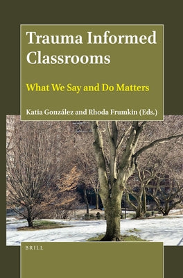 Trauma Informed Classrooms: What We Say and Do Matters by Gonz&#225;lez, Katia