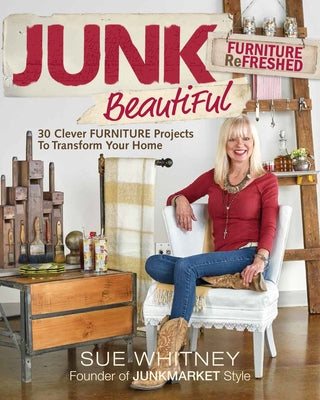 Junk Beautiful: Furniture Refreshed: 30 Clever Furniture Projects to Transform Your Home by Whitney, Sue