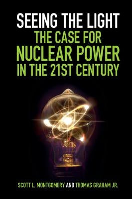 Seeing the Light: The Case for Nuclear Power in the 21st Century by Montgomery, Scott L.