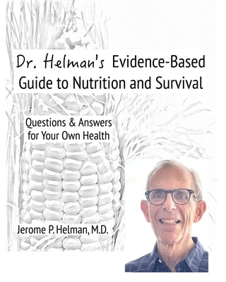 Dr. Helman's Evidence-Based Guide to Nutrition and Survival: Questions & Answers for Your Own Health by Helman, Jerome P.