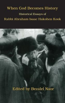 When God Becomes History: Historical Essays of Rabbi Abraham Isaac Hakohen Kook by Naor, Bezalel