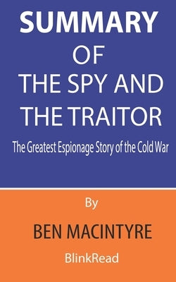 Summary of The Spy and the Traitor By Ben Macintyre: The Greatest Espionage Story of the Cold War by Blinkread