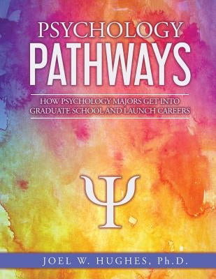 Psychology Pathways: How Psychology Majors Get Into Graduate School and Launch Careers by Hughes, Joel W.