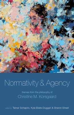 Normativity and Agency: Themes from the Philosophy of Christine M. Korsgaard by Schapiro, Tamar