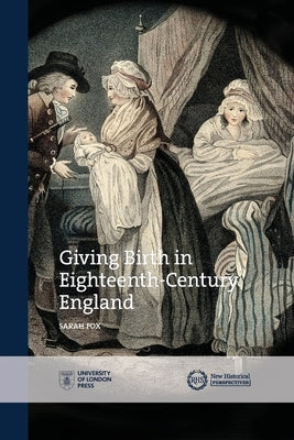 Giving Birth in Eighteenth-Century England by Fox, Sarah