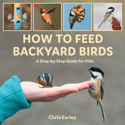 How to Feed Backyard Birds: A Step-By-Step Guide for Kids by Earley, Chris