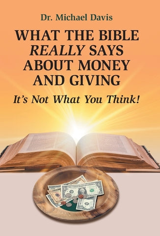 What the Bible Really Says About Money and Giving: It's Not What You Think! by Davis, Michael