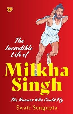 The Incredible Life of Milkha Singh the Runner Who Could Fly by Sengupta, Swati