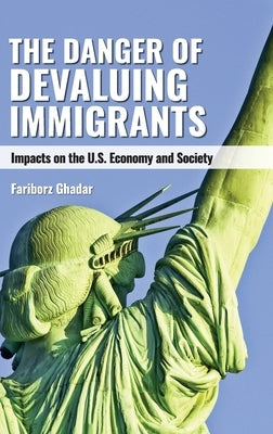 The Danger of Devaluing Immigrants: Impacts on the U.S. Economy and Society by Ghadar, Fariborz