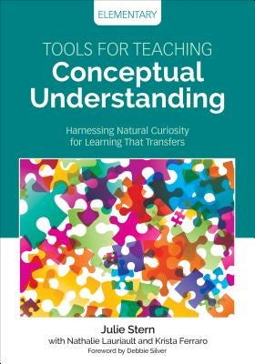 Tools for Teaching Conceptual Understanding, Elementary: Harnessing Natural Curiosity for Learning That Transfers by Stern, Julie