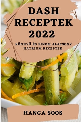 Dash Receptek 2022: Könny&#368; És Finom Alacsony Nátrium Receptek by Soos, Hanga