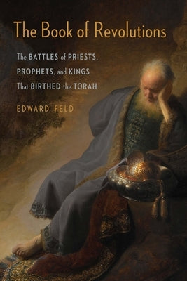 The Book of Revolutions: The Battles of Priests, Prophets, and Kings That Birthed the Torah by Feld, Edward