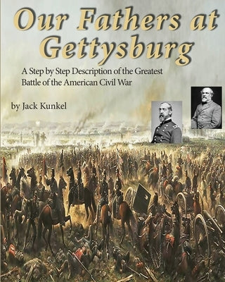 Our Fathers at Gettysburg: A Step by Step Description of the Greatest Battle of the American Civil War by Kunkel, Jack L.