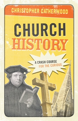 Church History: A Crash Course for the Curious by Catherwood, Christopher