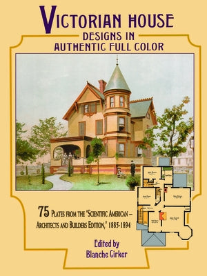 Victorian House Designs in Authentic Full Color: 75 Plates from the Scientific American -- Architects and Builders Edition, 1885-1894 by Cirker, Blanche