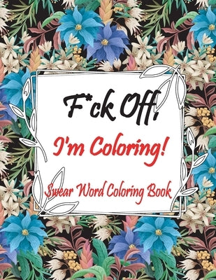 F*ck Off, I'm Coloring! Swear Word Coloring Book: Adult Coloring Books, Swear Words to Color for Comfort, Go F*ck Yourself, I'm Coloring. by Flazon, Mark