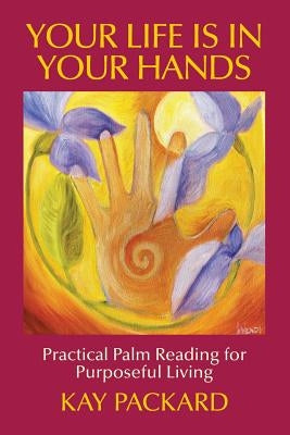 Your Life Is In Your Hands: Practical Palm Reading for Purposeful Living by Packard, Kay