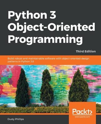 Python 3 Object-oriented Programming - Third Edition: Build robust and maintainable software with object-oriented design patterns in Python 3.8 by Phillips, Dusty