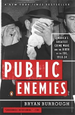 Public Enemies: America's Greatest Crime Wave and the Birth of the Fbi, 1933-34 by Burrough, Bryan