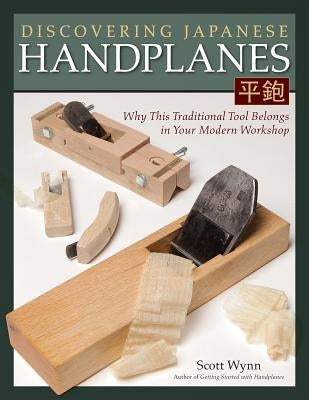 Discovering Japanese Handplanes: Why This Traditional Tool Belongs in Your Modern Workshop by Wynn, Scott