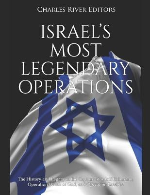 Israel's Most Legendary Operations: The History and Legacy of the Capture of Adolf Eichmann, Operation Wrath of God, and Operation Entebbe by Charles River Editors