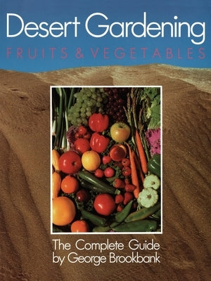 Desert Gardening: Fruits & Vegetables: The Complete Guide by Brookbank, George