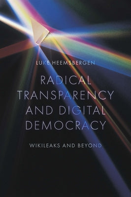 Radical Transparency and Digital Democracy: Wikileaks and Beyond by Heemsbergen, Luke