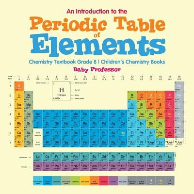 An Introduction to the Periodic Table of Elements: Chemistry Textbook Grade 8 Children's Chemistry Books by Baby Professor