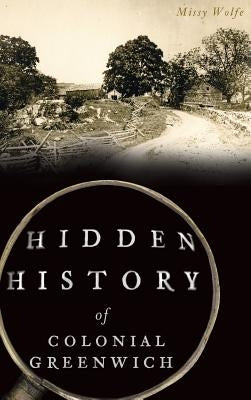 Hidden History of Colonial Greenwich by Wolfe, Missy