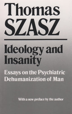 Ideology and Insanity: Essays on the Psychiatric Dehumanization of Man by Szasz, Thomas