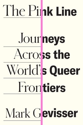 The Pink Line: Journeys Across the World's Queer Frontiers by Gevisser, Mark