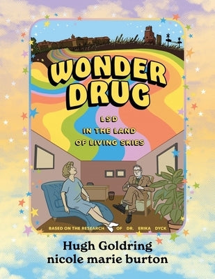 Wonder Drug: LSD in the Land of Living Skies by Goldring, Hugh D. a.