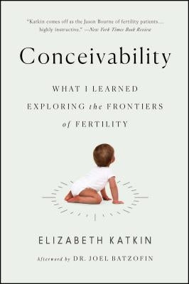 Conceivability: What I Learned Exploring the Frontiers of Fertility by Katkin, Elizabeth