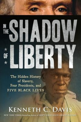 In the Shadow of Liberty: The Hidden History of Slavery, Four Presidents, and Five Black Lives by Davis, Kenneth C.