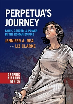 Perpetua's Journey: Faith, Gender, and Power in the Roman Empire by Rea, Jennifer A.