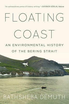 Floating Coast: An Environmental History of the Bering Strait by Demuth, Bathsheba