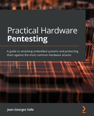 Practical Hardware Pentesting: A guide to attacking embedded systems and protecting them against the most common hardware attacks by Valle, Jean-Georges