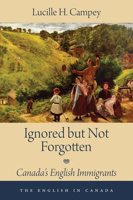 Ignored But Not Forgotten: Canada's English Immigrants by Campey, Lucille H.
