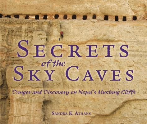 Secrets of the Sky Caves: Danger and Discovery on Nepal's Mustang Cliffs by Athans, Sandra K.