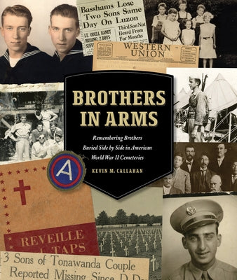 Brothers in Arms: Remembering Brothers Buried Side by Side in American World War II Cemeteries by Callahan, Kevin M.