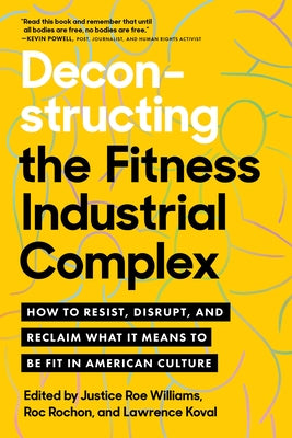 Deconstructing the Fitness -Industrial Complex: How to Resist, Disrupt, and Reclaim What It Means to Be Fit in American Culture by Williams, Justice
