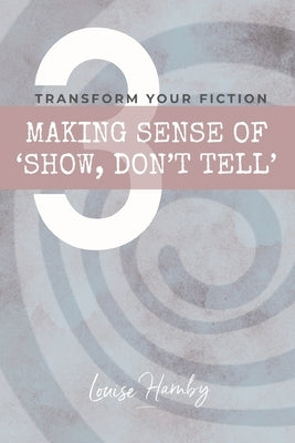 Making Sense of 'Show, Don't Tell': Transform Your Fiction by Harnby, Louise