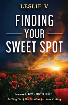 Finding Your Sweet Spot: Letting Go of the Familiar for Your Calling by V, Leslie