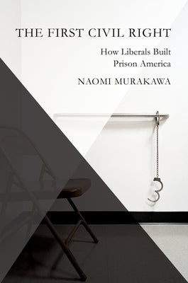 The First Civil Right: How Liberals Built Prison America by Murakawa, Naomi