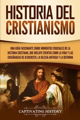 Historia del Cristianismo: Una guía fascinante sobre momentos cruciales de la historia cristiana, que incluye eventos como la vida y las enseñanz by History, Captivating