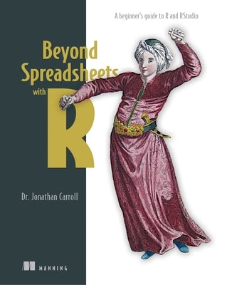 Beyond Spreadsheets with R: A Beginner's Guide to R and Rstudio by Carroll, Jonathan