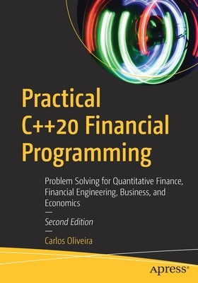 Practical C++20 Financial Programming: Problem Solving for Quantitative Finance, Financial Engineering, Business, and Economics by Oliveira, Carlos