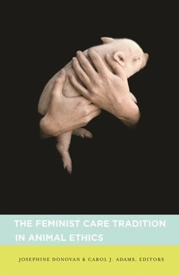 The Feminist Care Tradition in Animal Ethics by Donovan, Josephine