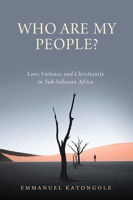 Who Are My People?: Love, Violence, and Christianity in Sub-Saharan Africa by Katongole, Emmanuel